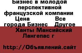 Бизнес в молодой перспективной французской компании › Цена ­ 30 000 - Все города Бизнес » Другое   . Ханты-Мансийский,Лангепас г.